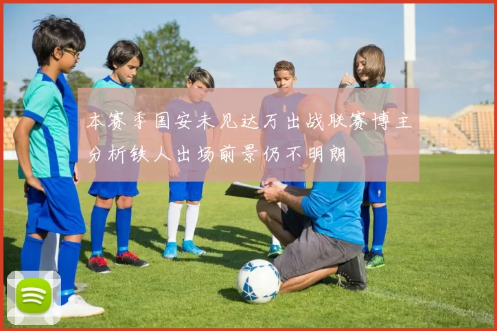 本赛季国安未见达万出战联赛博主分析铁人出场前景仍不明朗