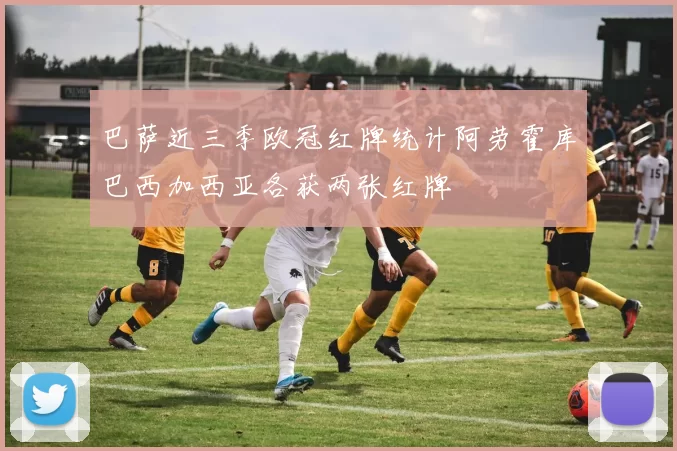 巴萨近三季欧冠红牌统计阿劳霍库巴西加西亚各获两张红牌