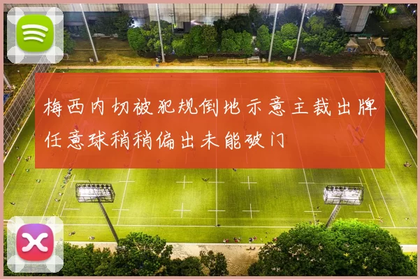 梅西内切被犯规倒地示意主裁出牌任意球稍稍偏出未能破门