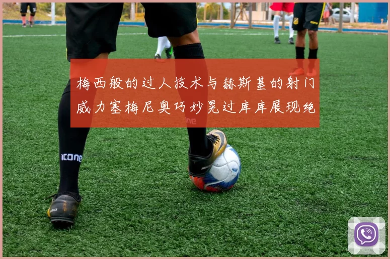 梅西般的过人技术与赫斯基的射门威力塞梅尼奥巧妙晃过库库展现绝佳脚法
