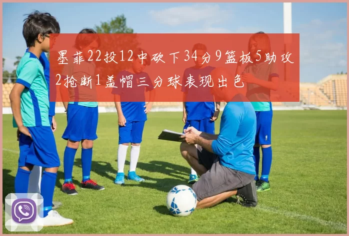 墨菲22投12中砍下34分9篮板5助攻2抢断1盖帽三分球表现出色