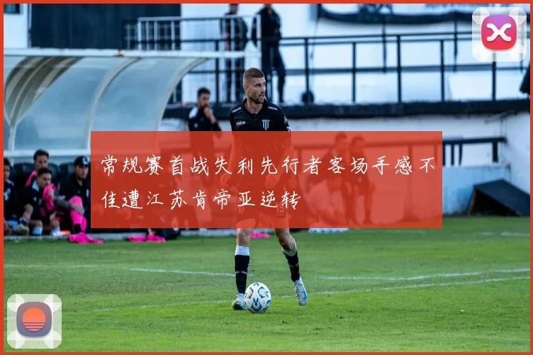 常规赛首战失利先行者客场手感不佳遭江苏肯帝亚逆转