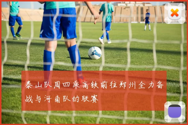 泰山队周四乘高铁前往郑州全力备战与河南队的联赛