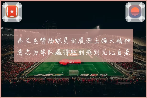 弗兰克赞扬球员们展现出强大精神意志为球队赢得胜利感到无比自豪