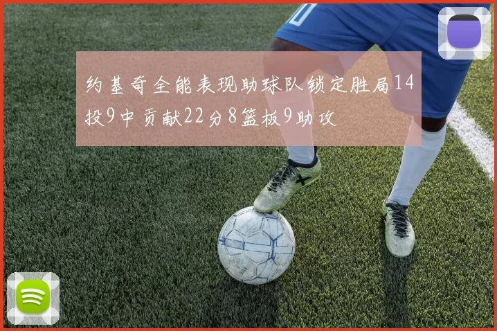 约基奇全能表现助球队锁定胜局14投9中贡献22分8篮板9助攻